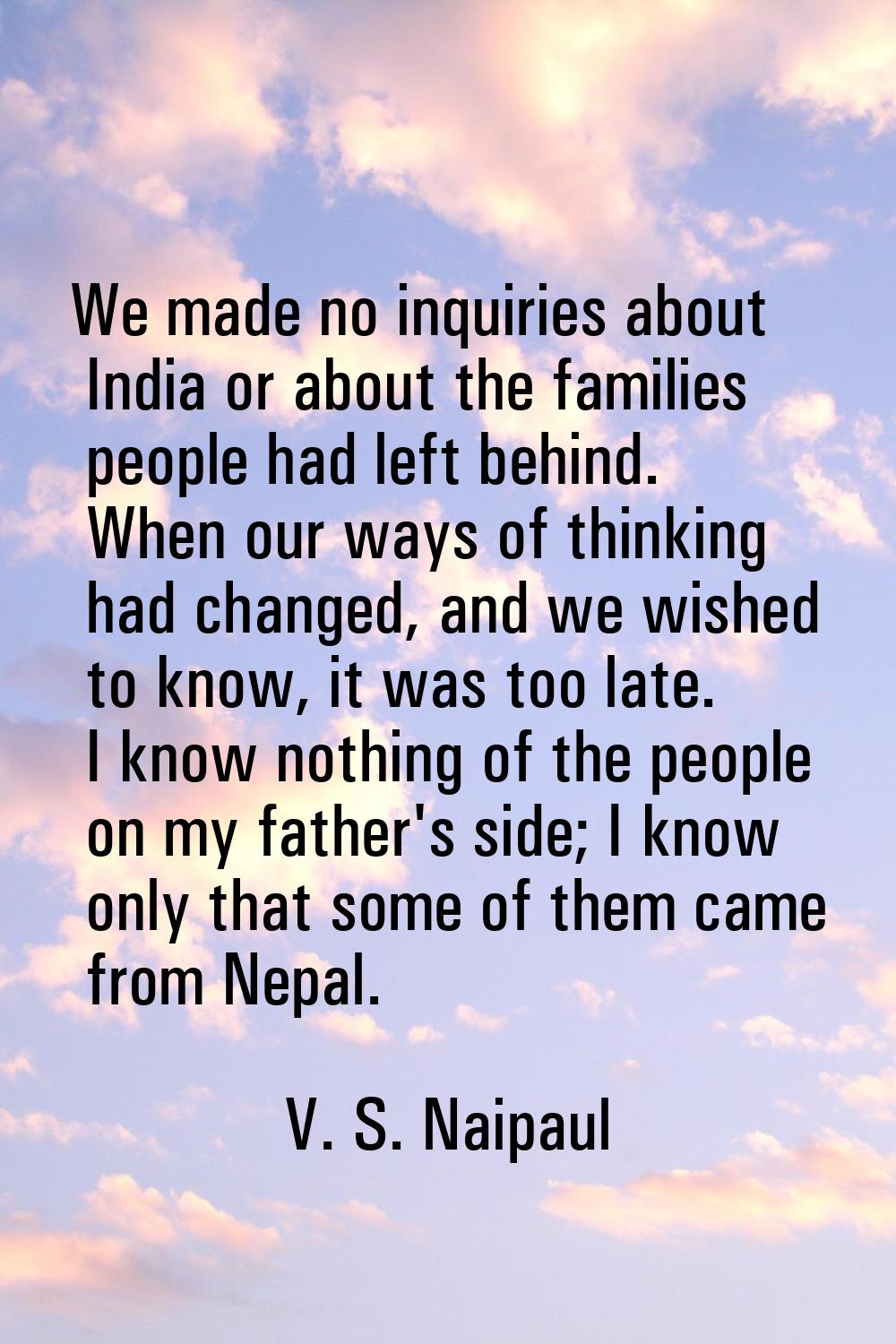 We made no inquiries about India or about the families people had left behind. When our ways of thi