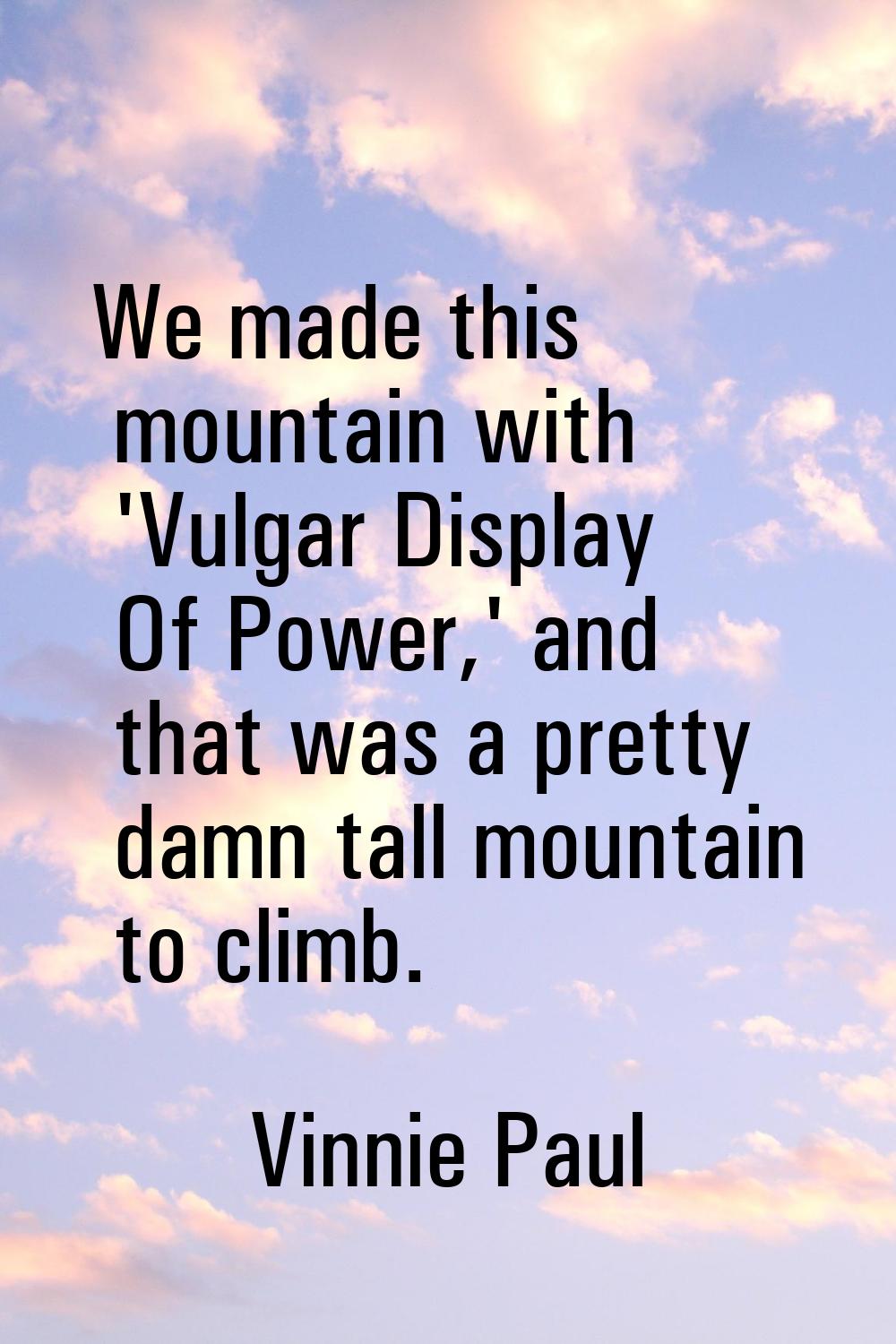 We made this mountain with 'Vulgar Display Of Power,' and that was a pretty damn tall mountain to c