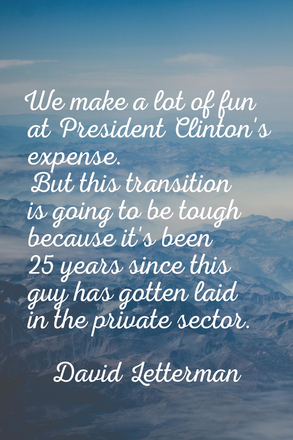 We make a lot of fun at President Clinton's expense. But this transition is going to be tough becau