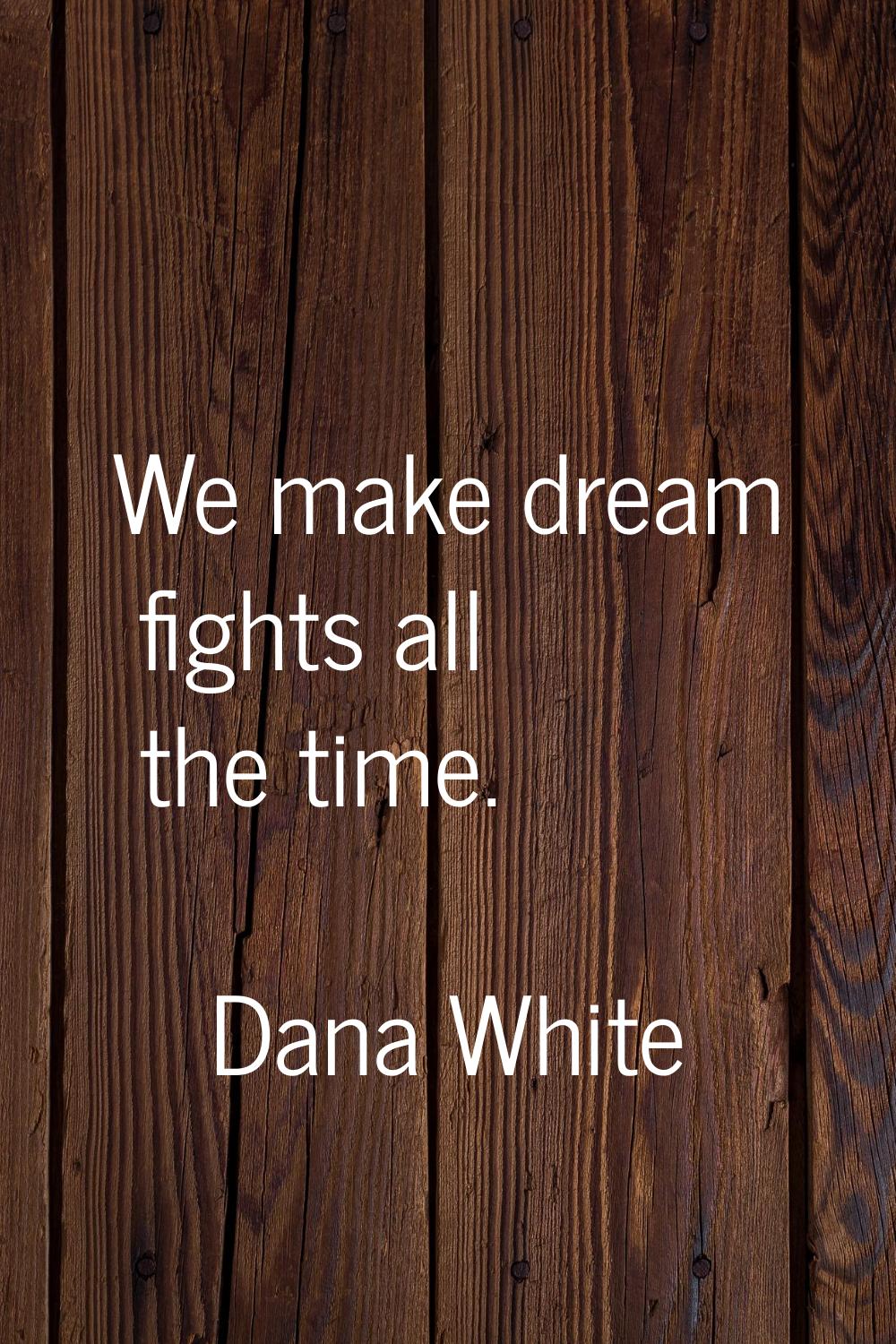 We make dream fights all the time.