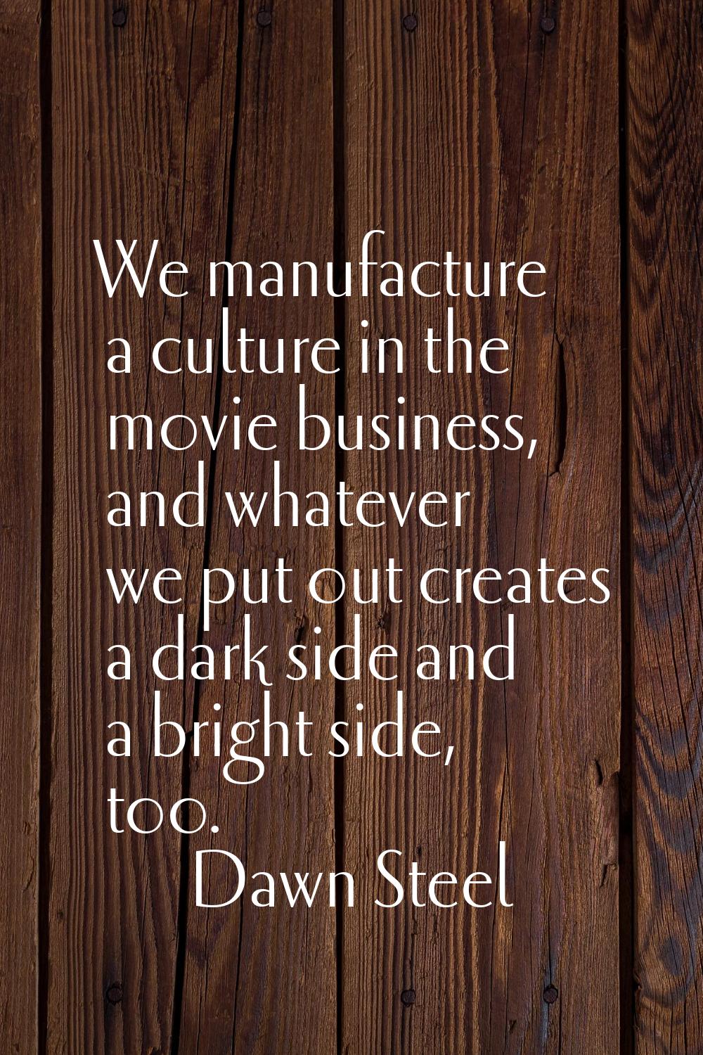 We manufacture a culture in the movie business, and whatever we put out creates a dark side and a b