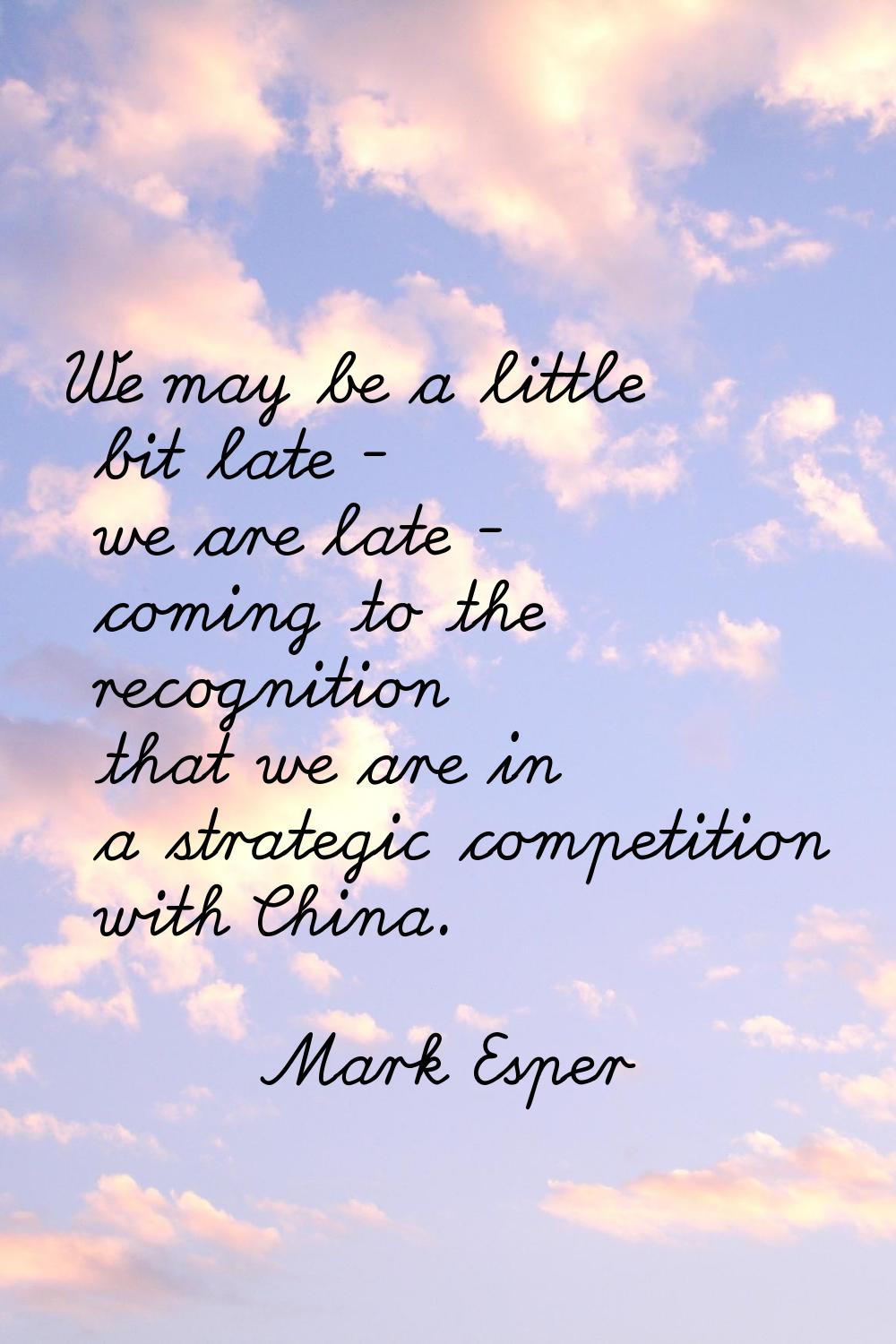 We may be a little bit late - we are late - coming to the recognition that we are in a strategic co