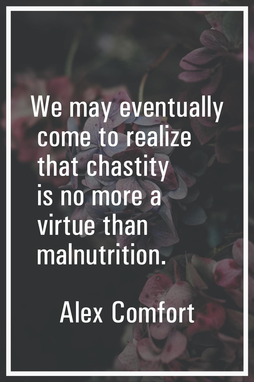 We may eventually come to realize that chastity is no more a virtue than malnutrition.