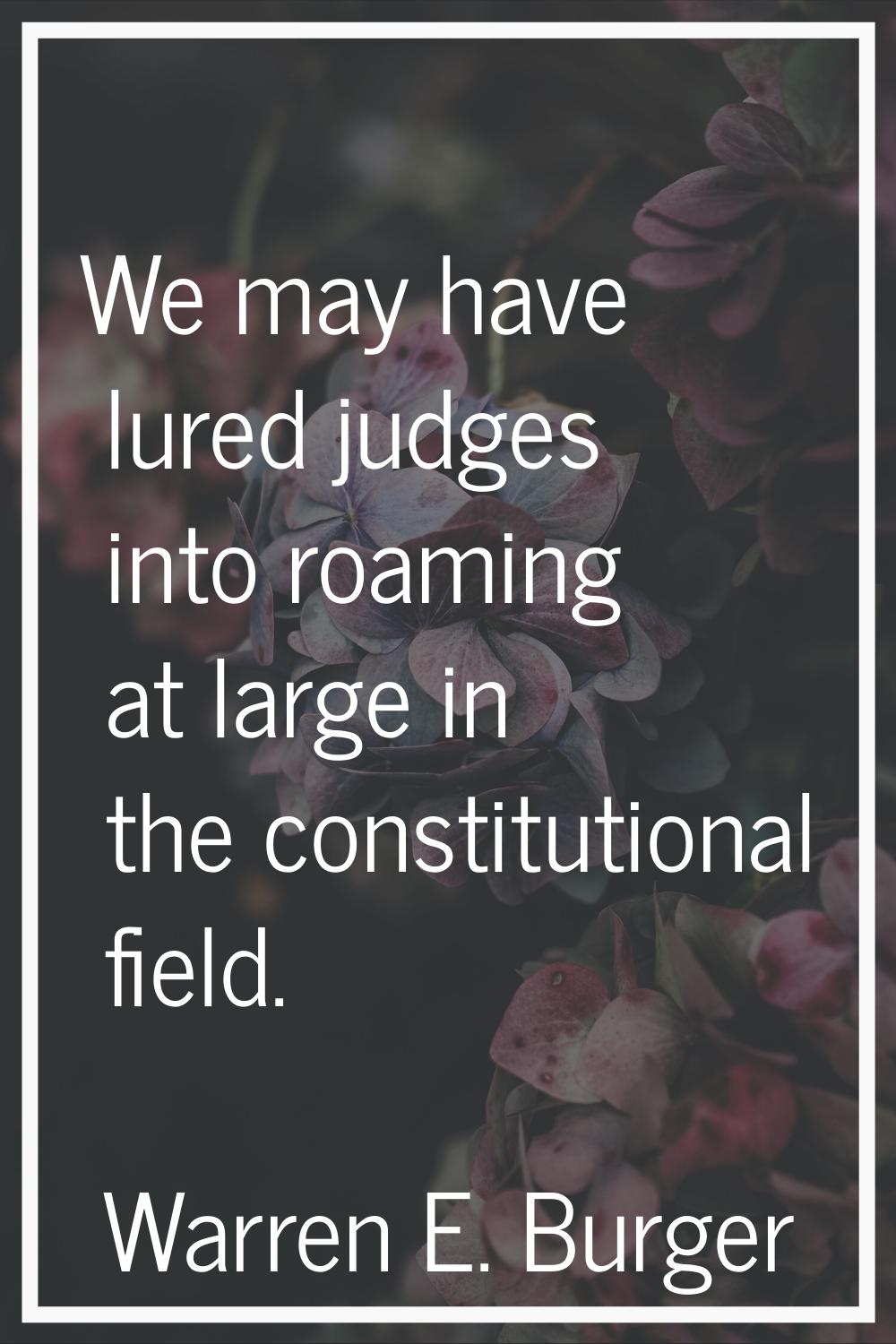 We may have lured judges into roaming at large in the constitutional field.