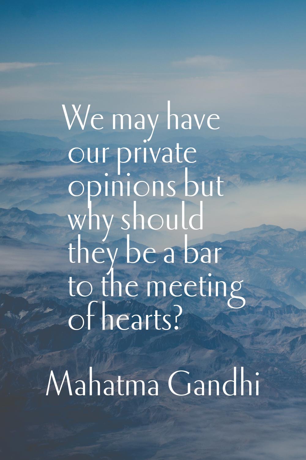 We may have our private opinions but why should they be a bar to the meeting of hearts?