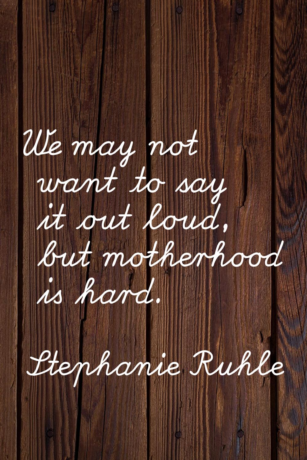 We may not want to say it out loud, but motherhood is hard.