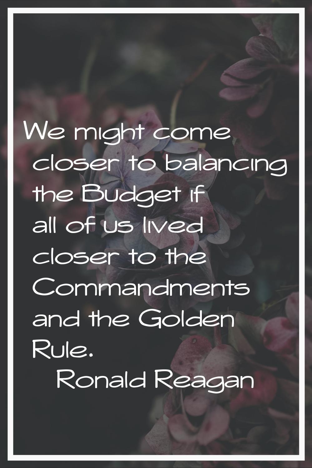 We might come closer to balancing the Budget if all of us lived closer to the Commandments and the 