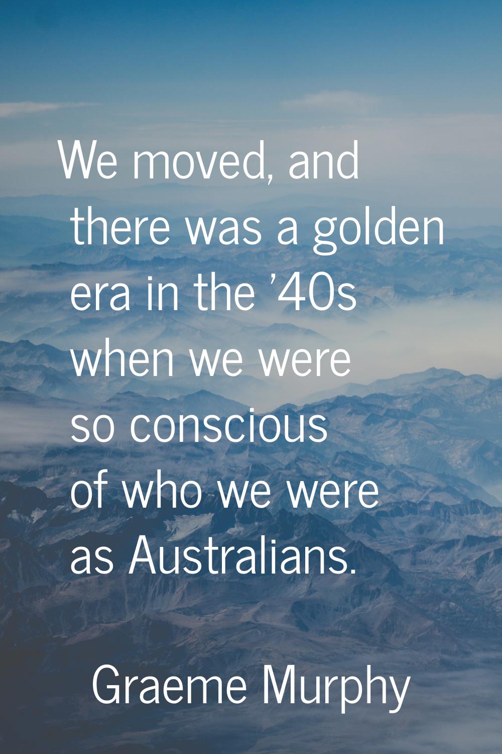 We moved, and there was a golden era in the '40s when we were so conscious of who we were as Austra
