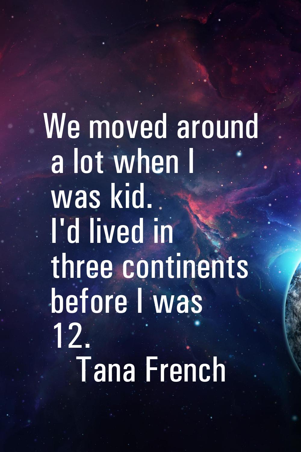 We moved around a lot when I was kid. I'd lived in three continents before I was 12.