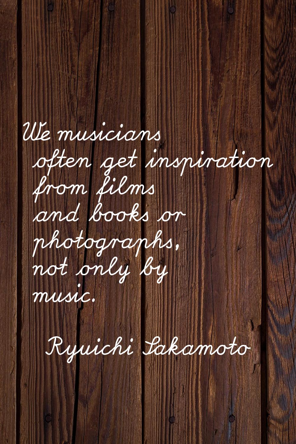 We musicians often get inspiration from films and books or photographs, not only by music.