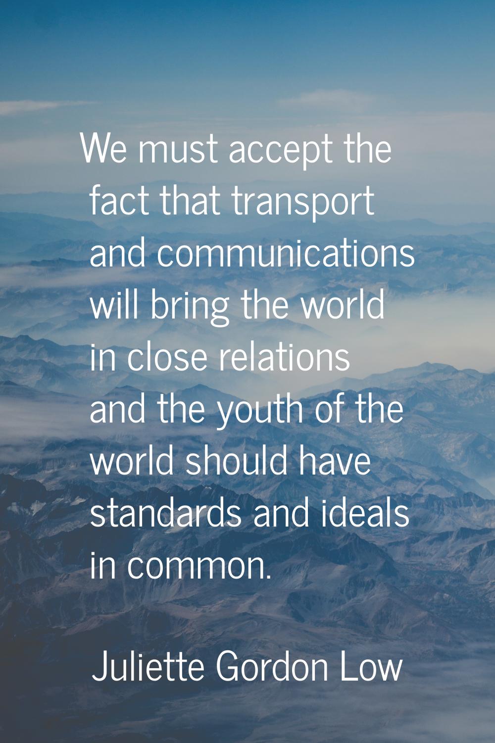 We must accept the fact that transport and communications will bring the world in close relations a