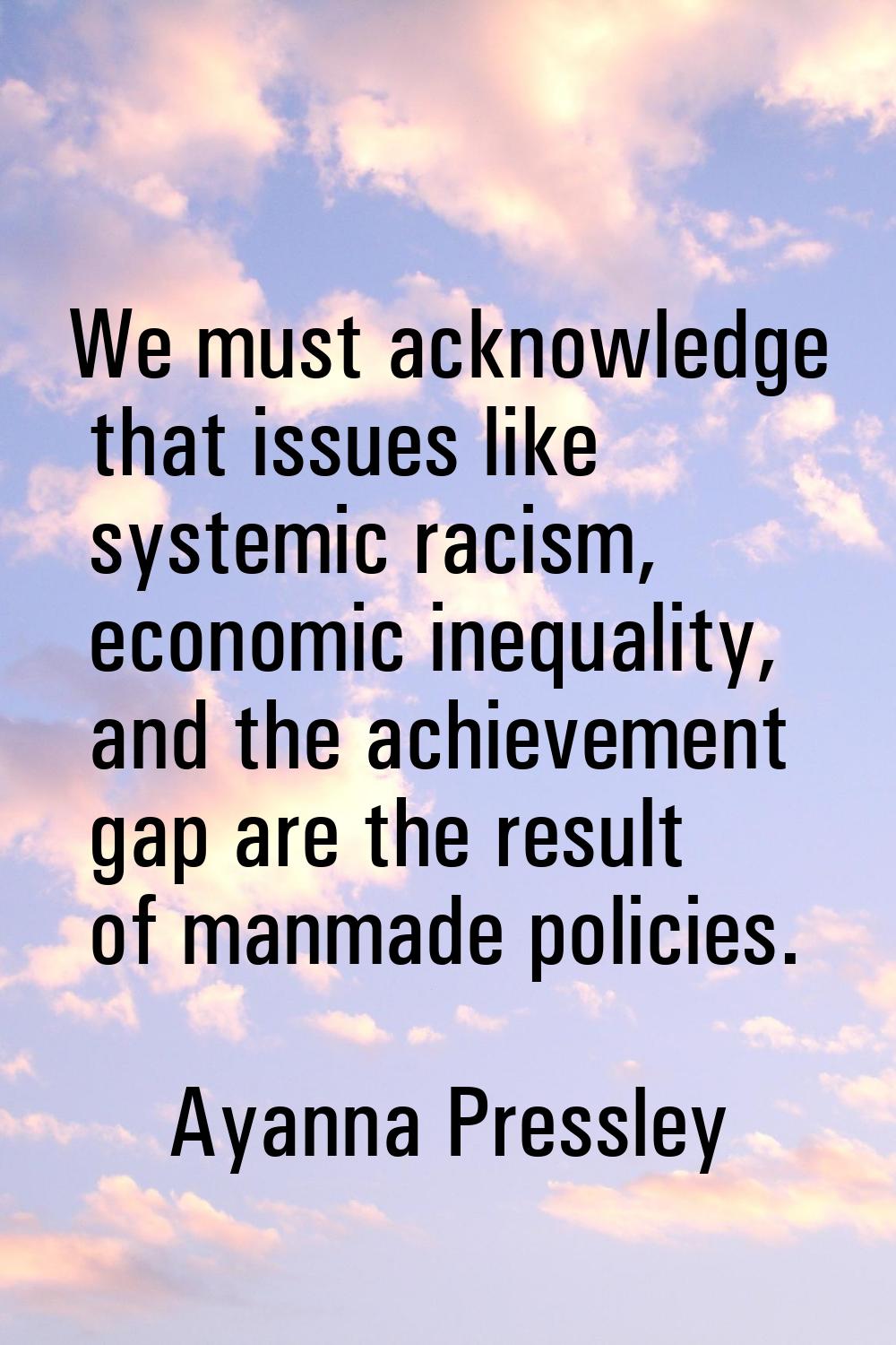 We must acknowledge that issues like systemic racism, economic inequality, and the achievement gap 