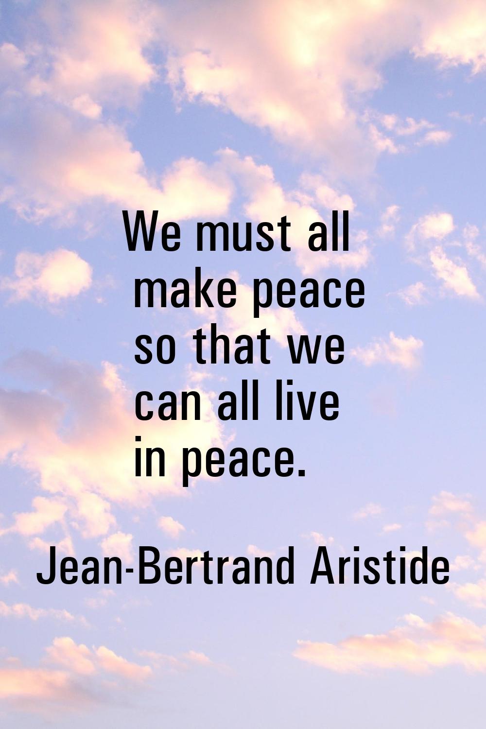 We must all make peace so that we can all live in peace.
