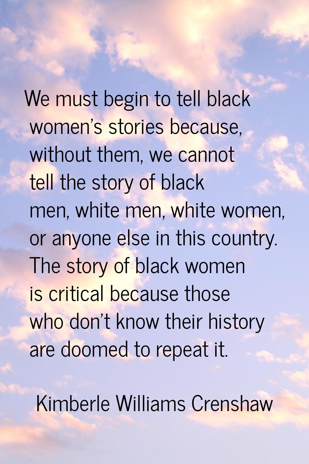 We must begin to tell black women's stories because, without them, we cannot tell the story of blac