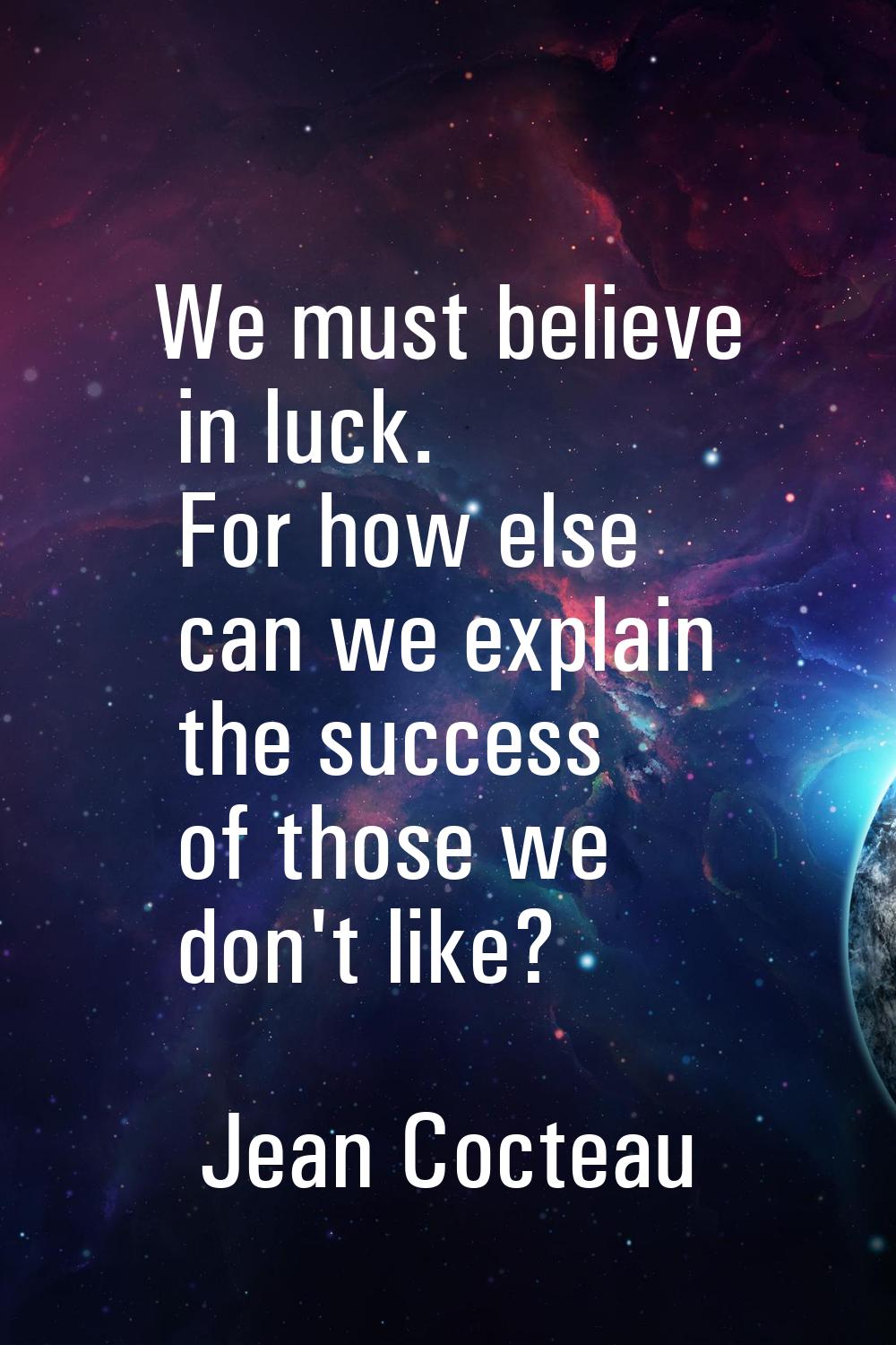 We must believe in luck. For how else can we explain the success of those we don't like?