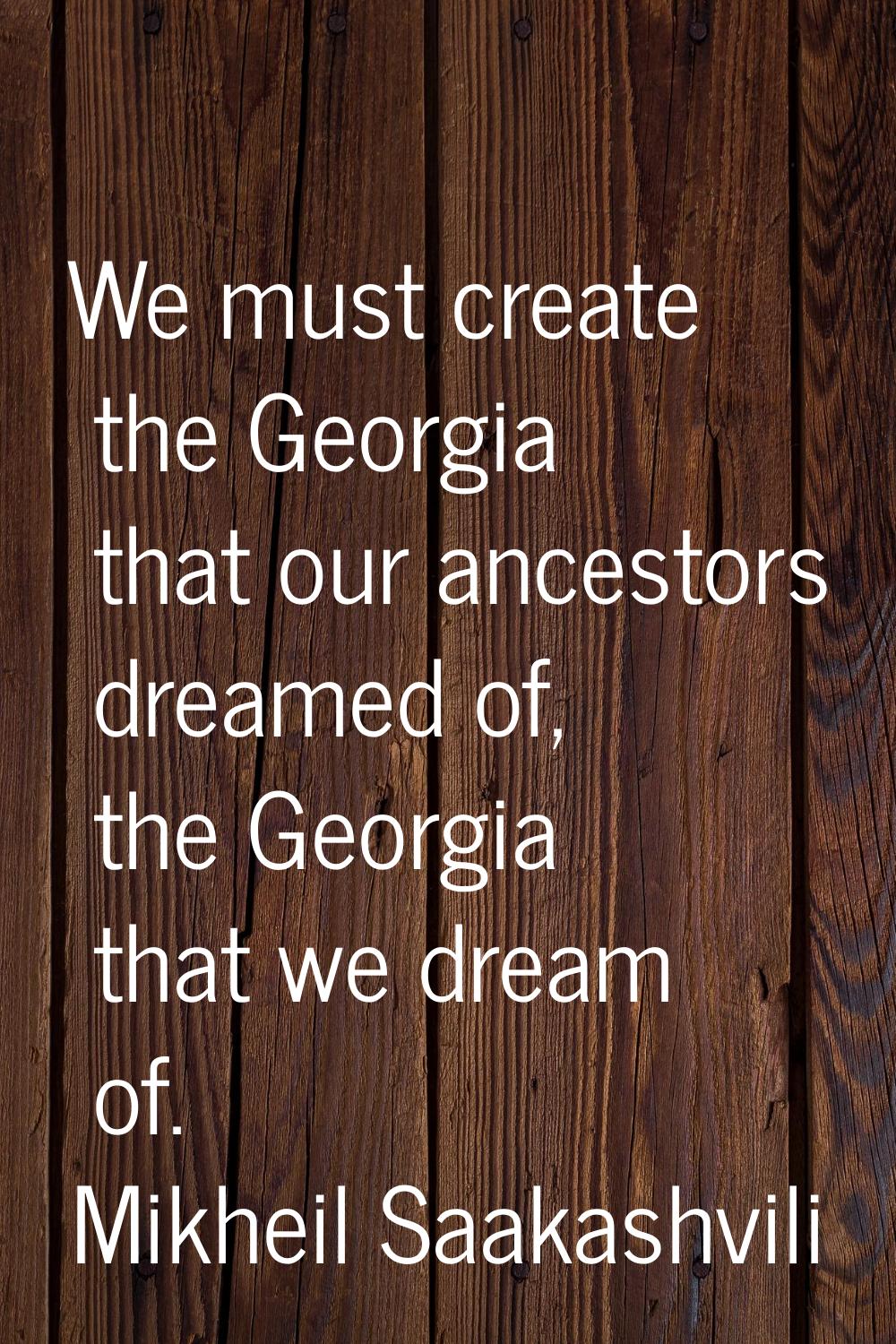 We must create the Georgia that our ancestors dreamed of, the Georgia that we dream of.