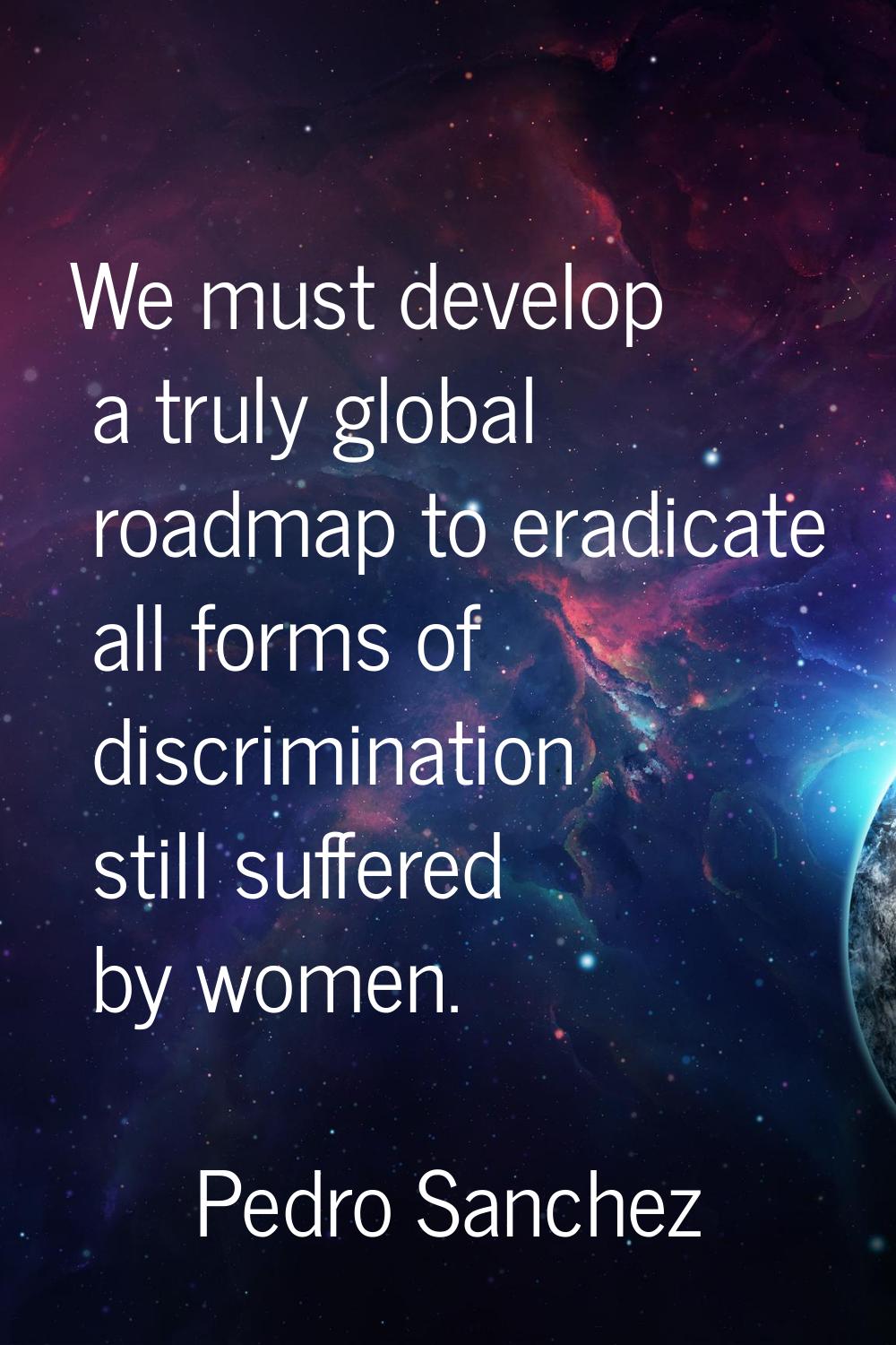 We must develop a truly global roadmap to eradicate all forms of discrimination still suffered by w