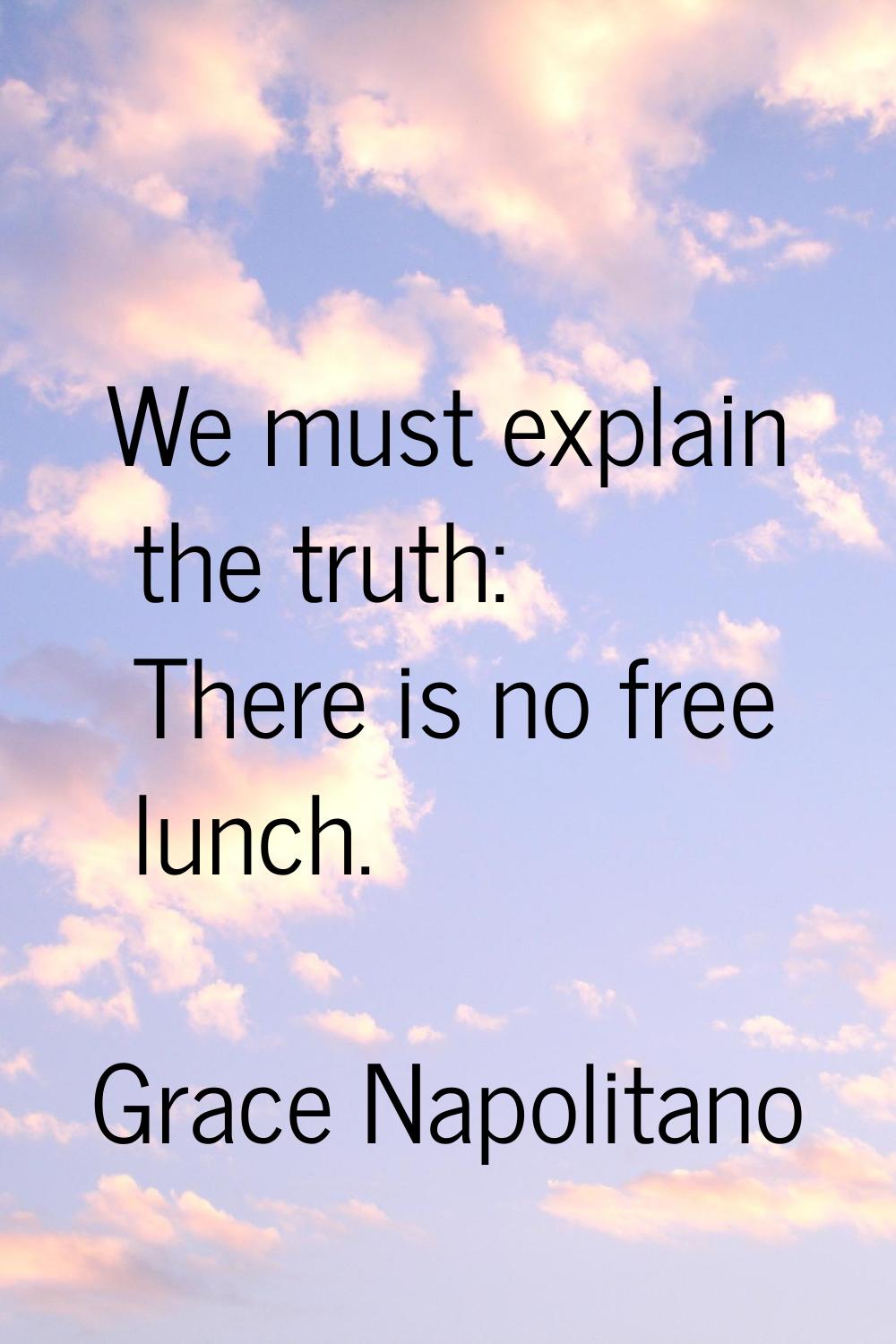 We must explain the truth: There is no free lunch.