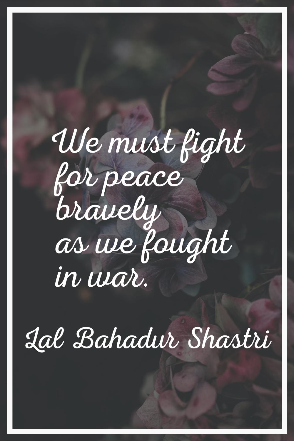 We must fight for peace bravely as we fought in war.
