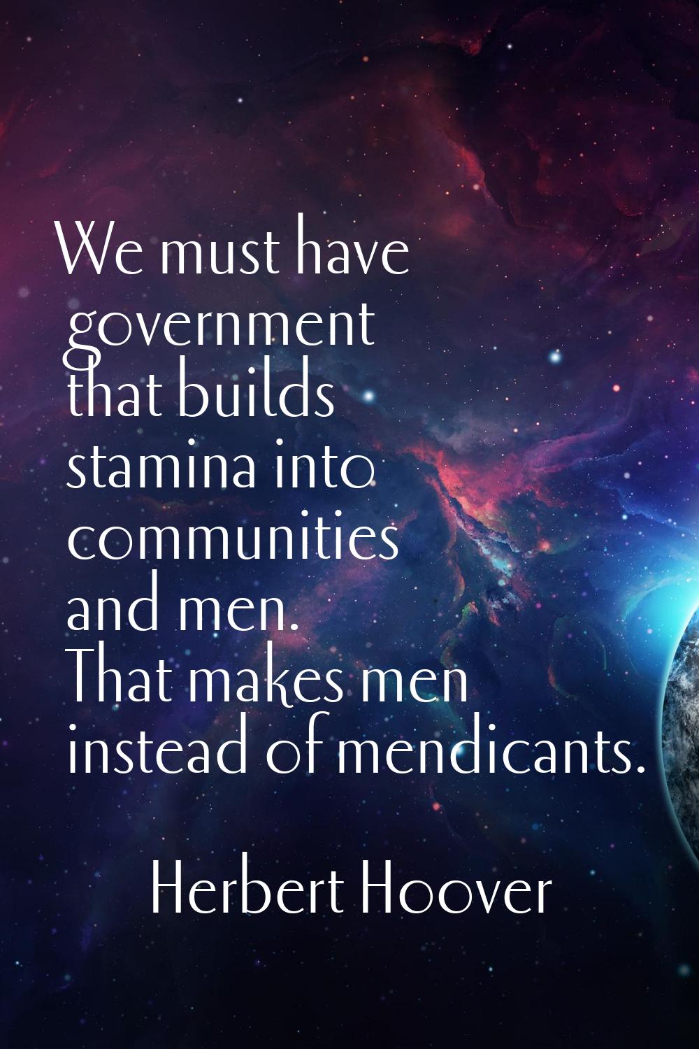 We must have government that builds stamina into communities and men. That makes men instead of men