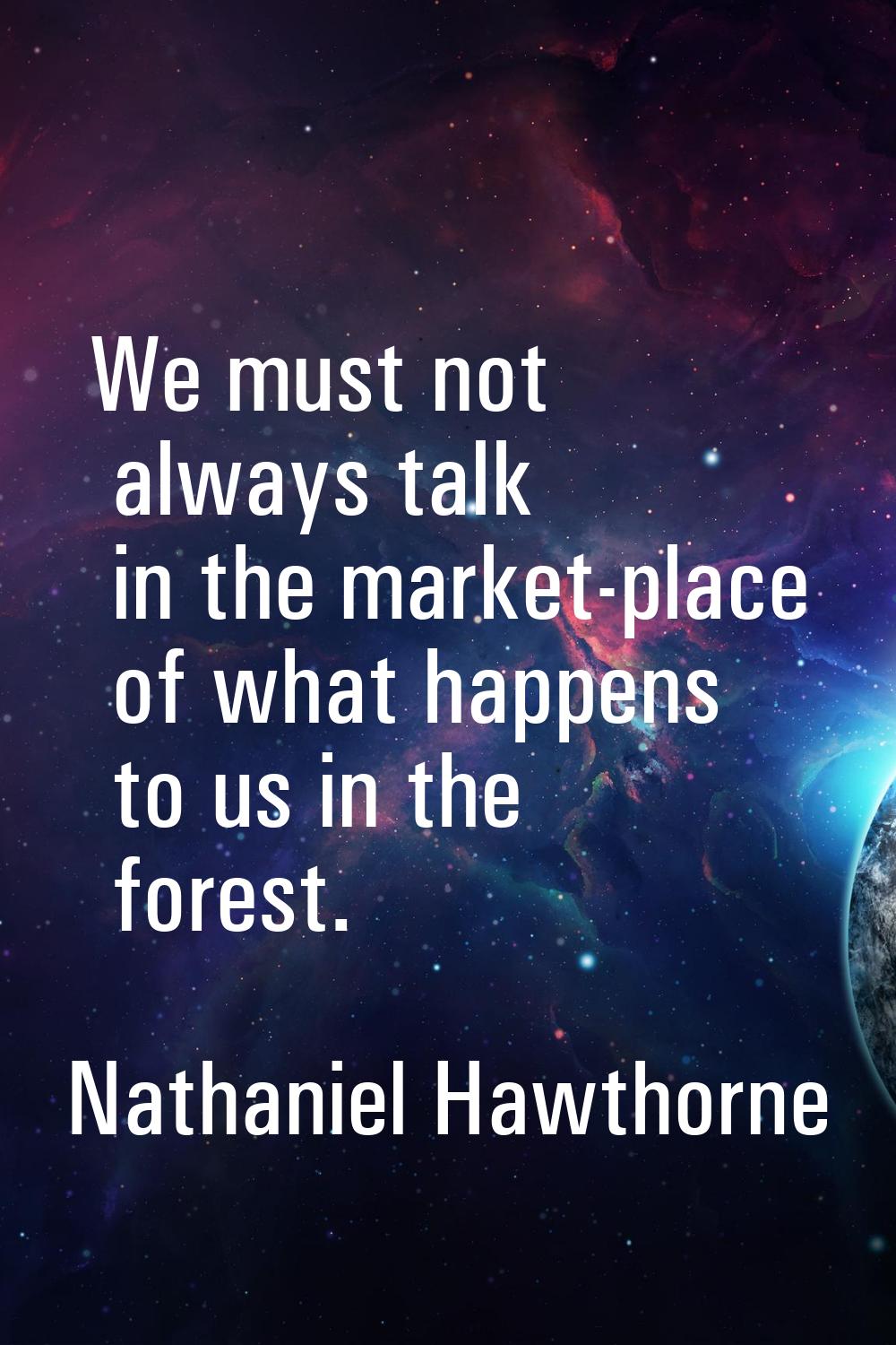 We must not always talk in the market-place of what happens to us in the forest.