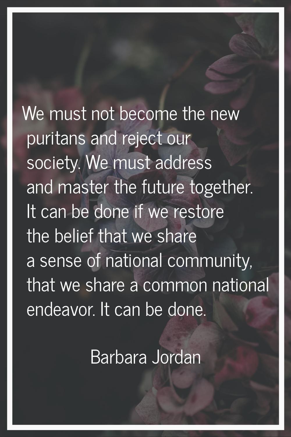 We must not become the new puritans and reject our society. We must address and master the future t