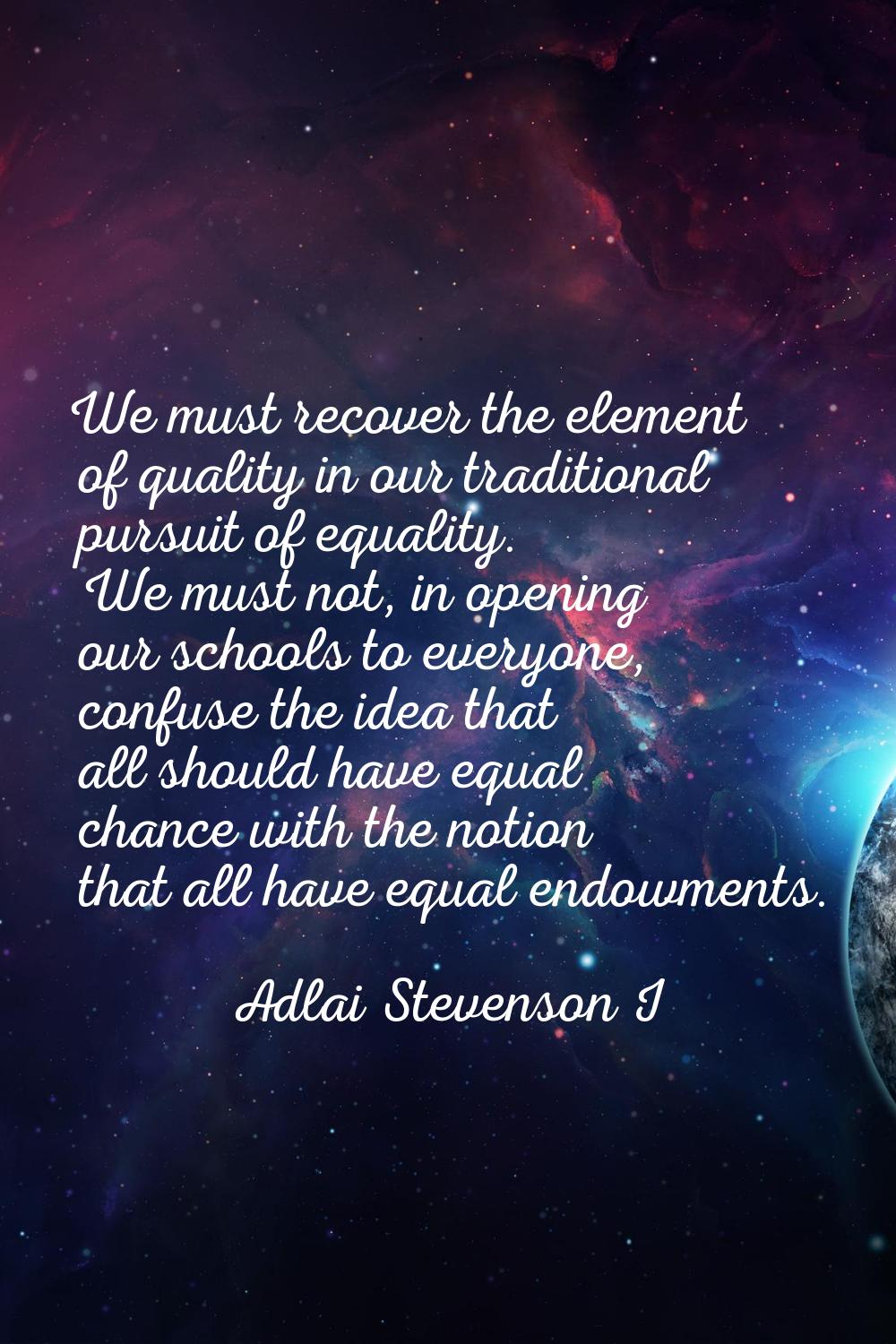 We must recover the element of quality in our traditional pursuit of equality. We must not, in open