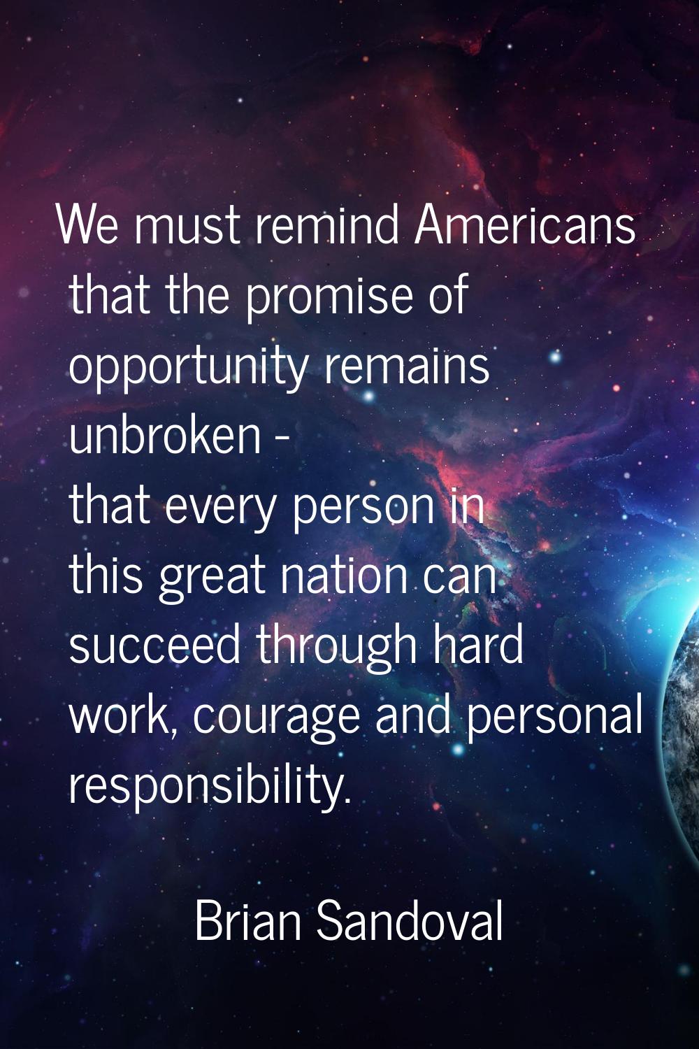 We must remind Americans that the promise of opportunity remains unbroken - that every person in th