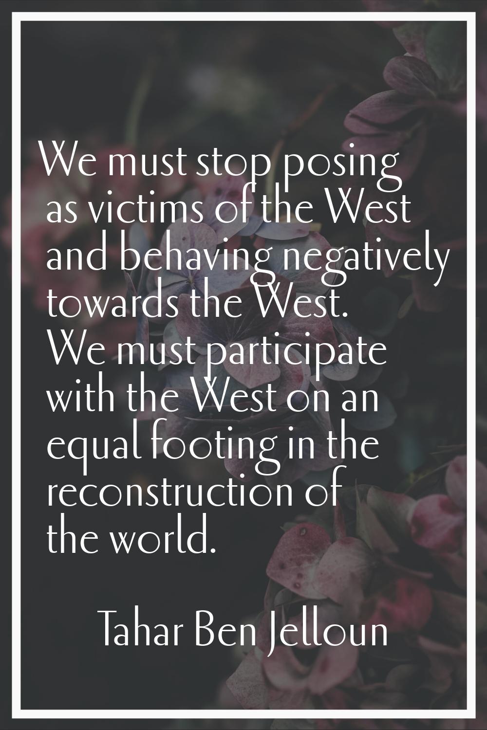 We must stop posing as victims of the West and behaving negatively towards the West. We must partic