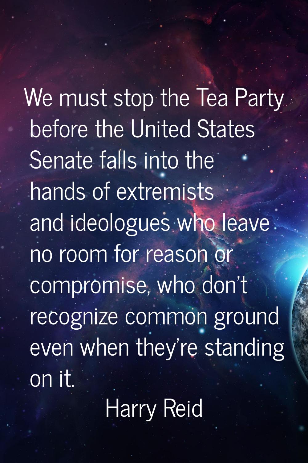 We must stop the Tea Party before the United States Senate falls into the hands of extremists and i
