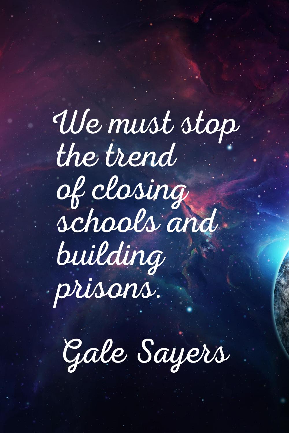 We must stop the trend of closing schools and building prisons.