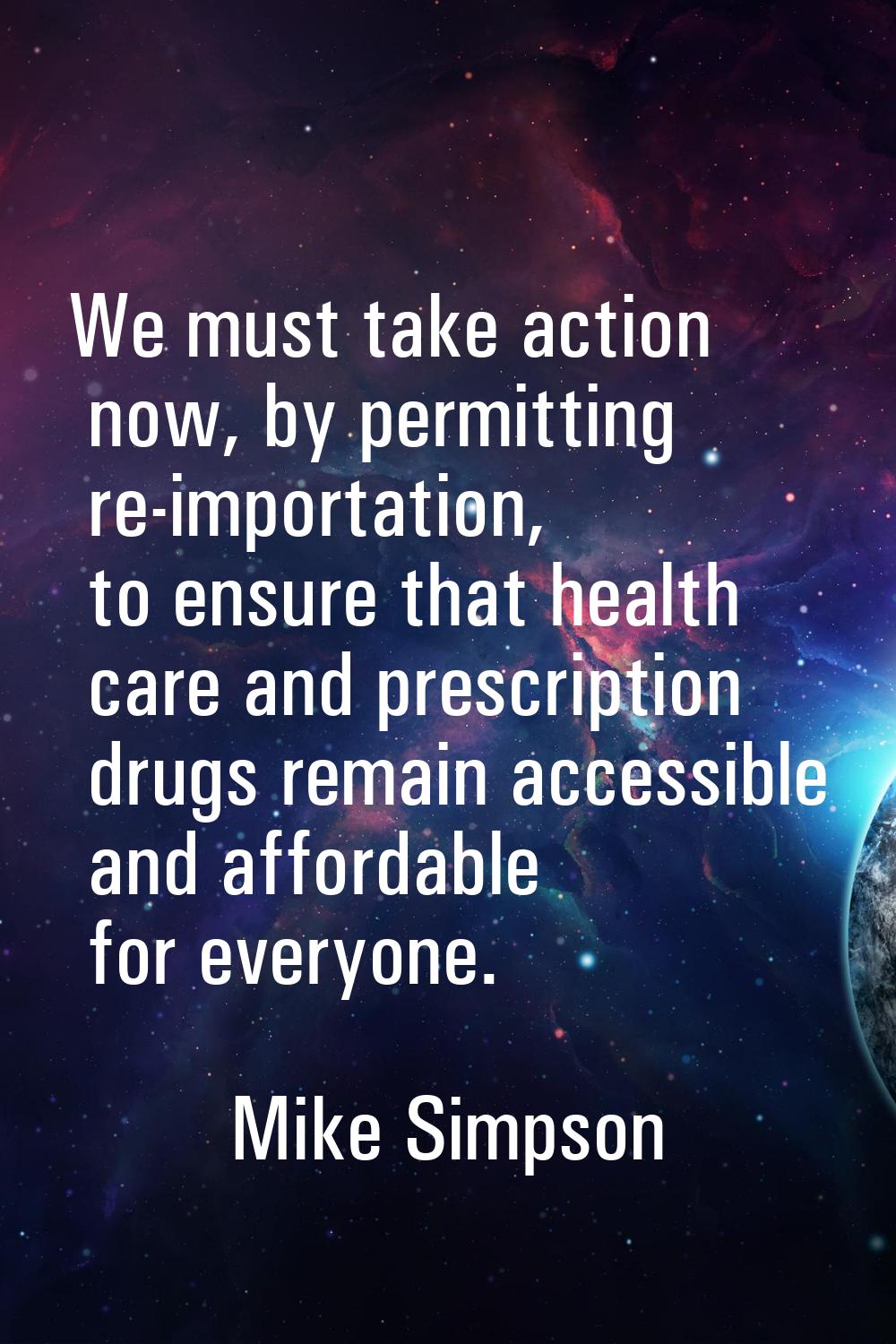 We must take action now, by permitting re-importation, to ensure that health care and prescription 
