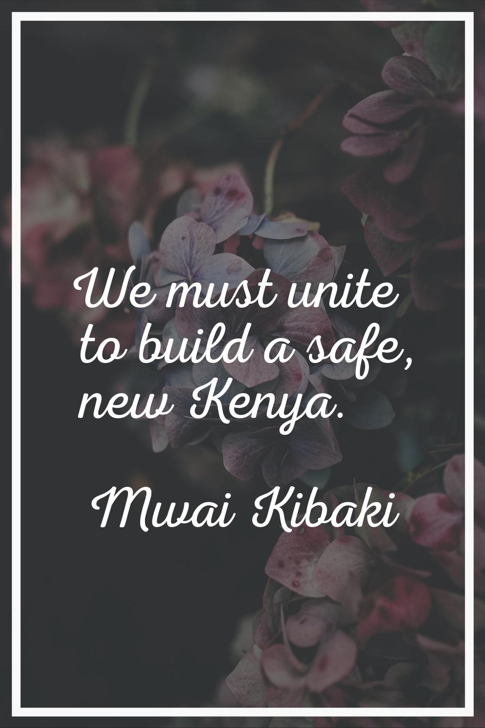 We must unite to build a safe, new Kenya.