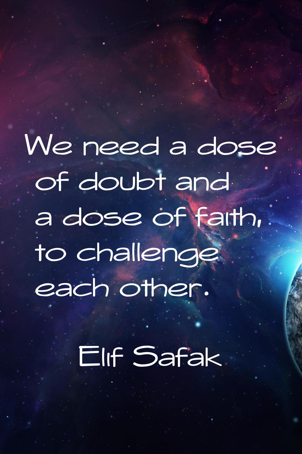 We need a dose of doubt and a dose of faith, to challenge each other.