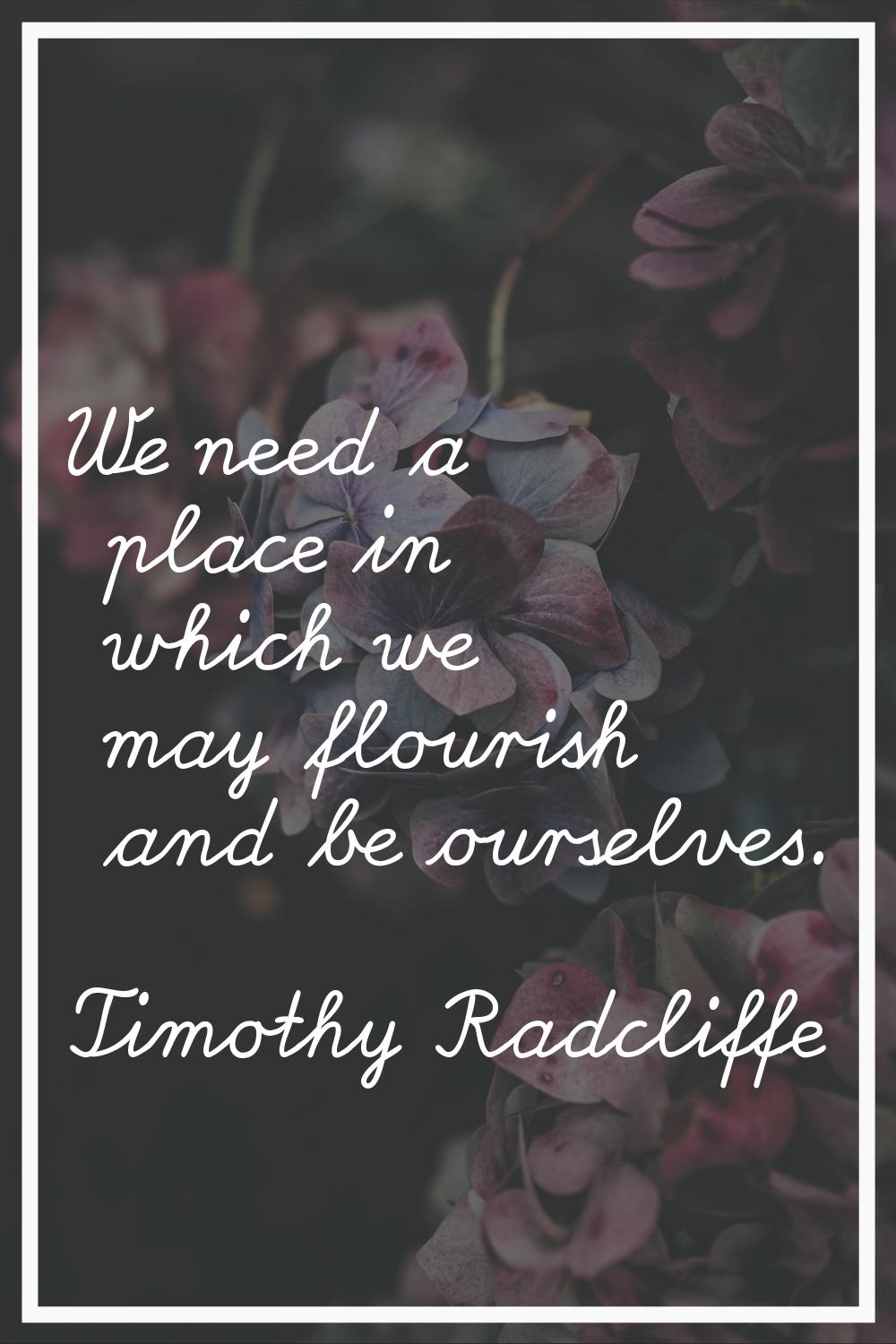 We need a place in which we may flourish and be ourselves.