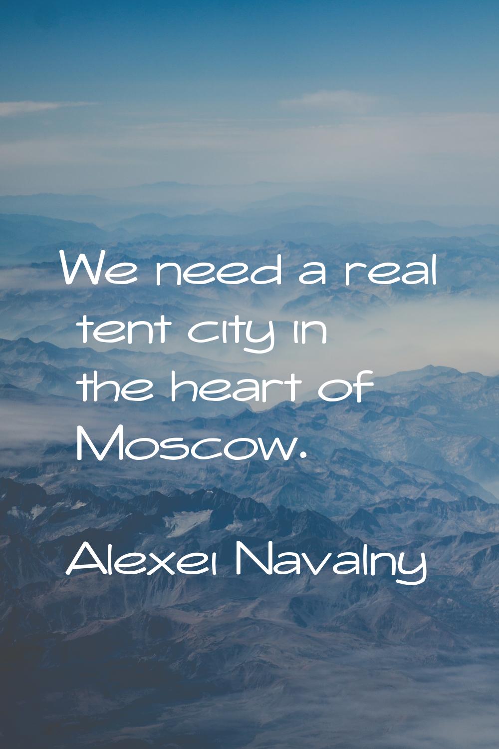 We need a real tent city in the heart of Moscow.