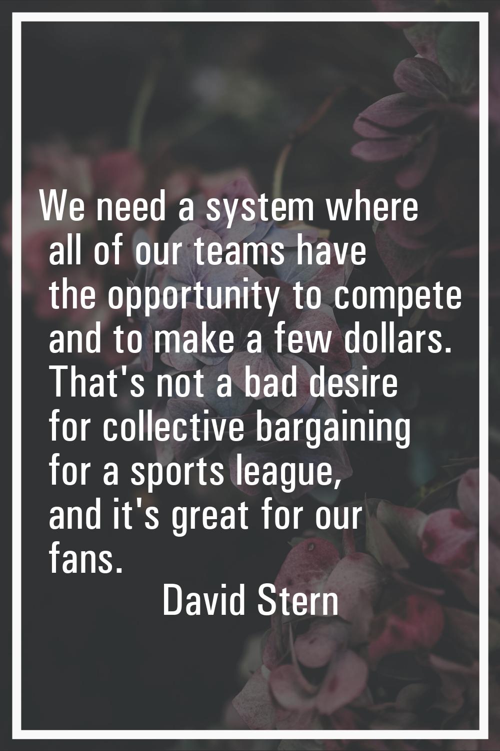 We need a system where all of our teams have the opportunity to compete and to make a few dollars. 