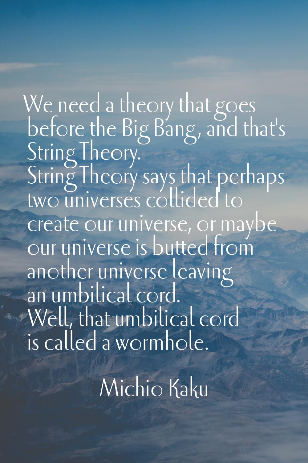 We need a theory that goes before the Big Bang, and that's String Theory. String Theory says that p