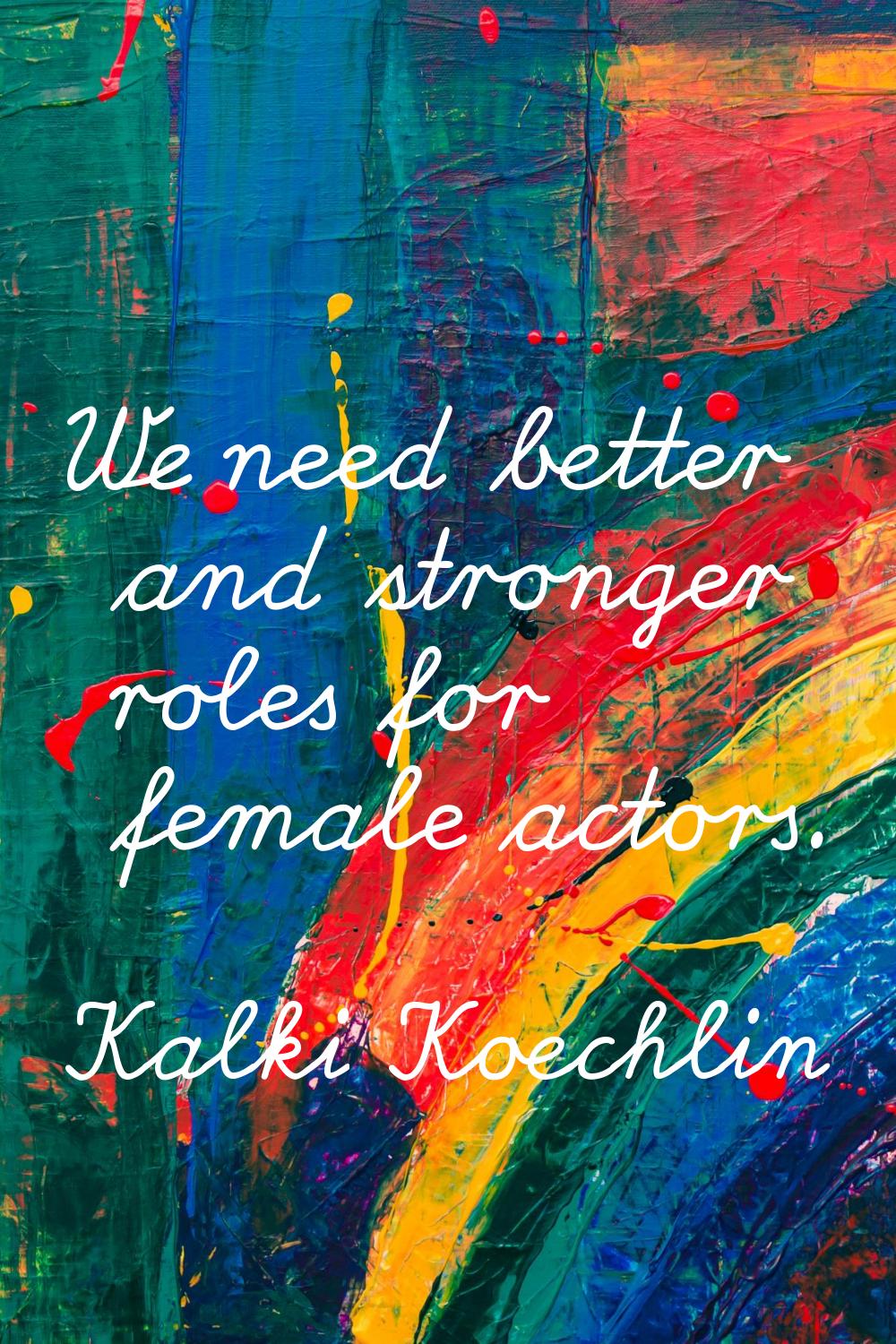 We need better and stronger roles for female actors.