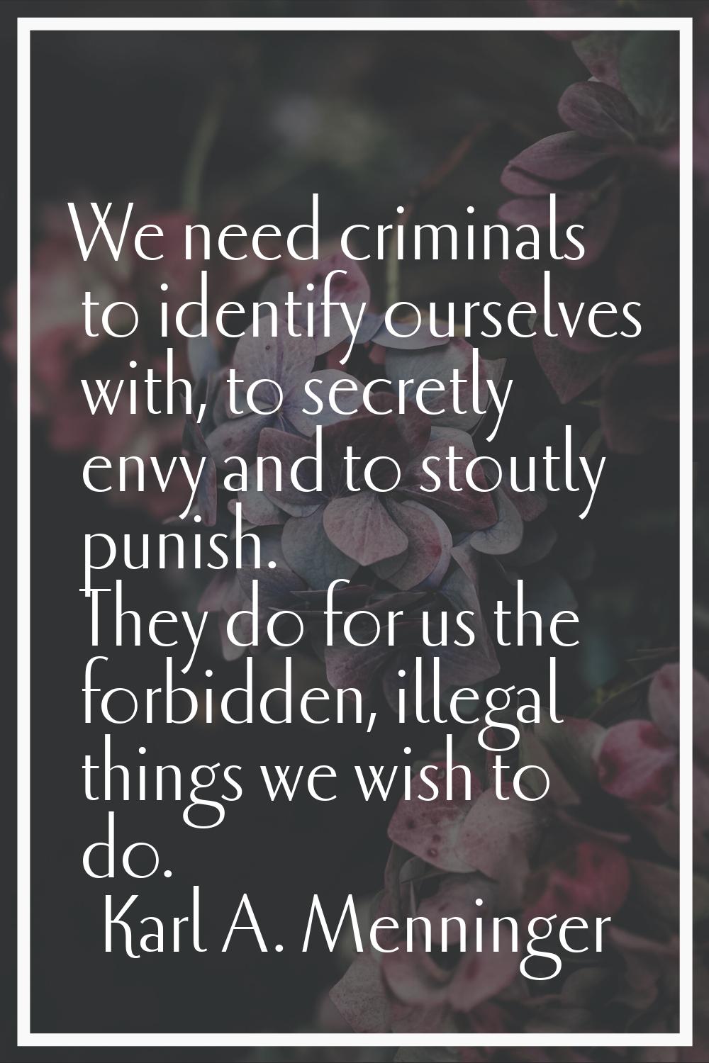 We need criminals to identify ourselves with, to secretly envy and to stoutly punish. They do for u