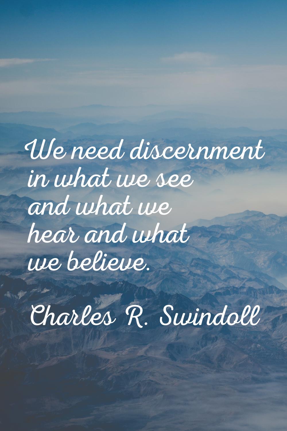 We need discernment in what we see and what we hear and what we believe.