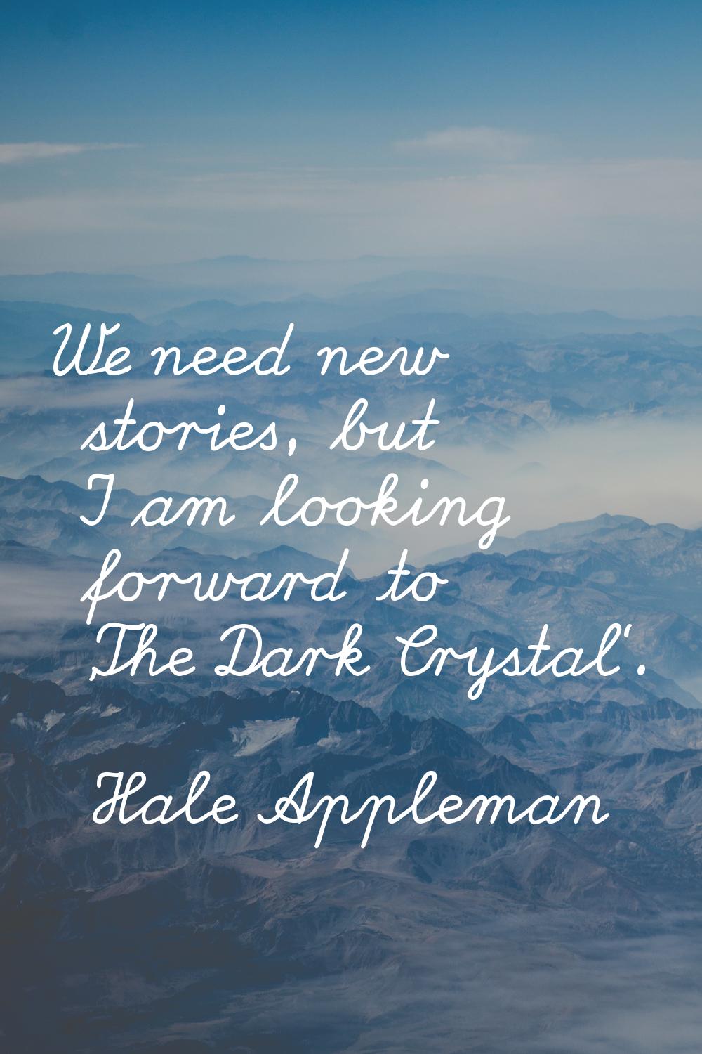 We need new stories, but I am looking forward to 'The Dark Crystal'.