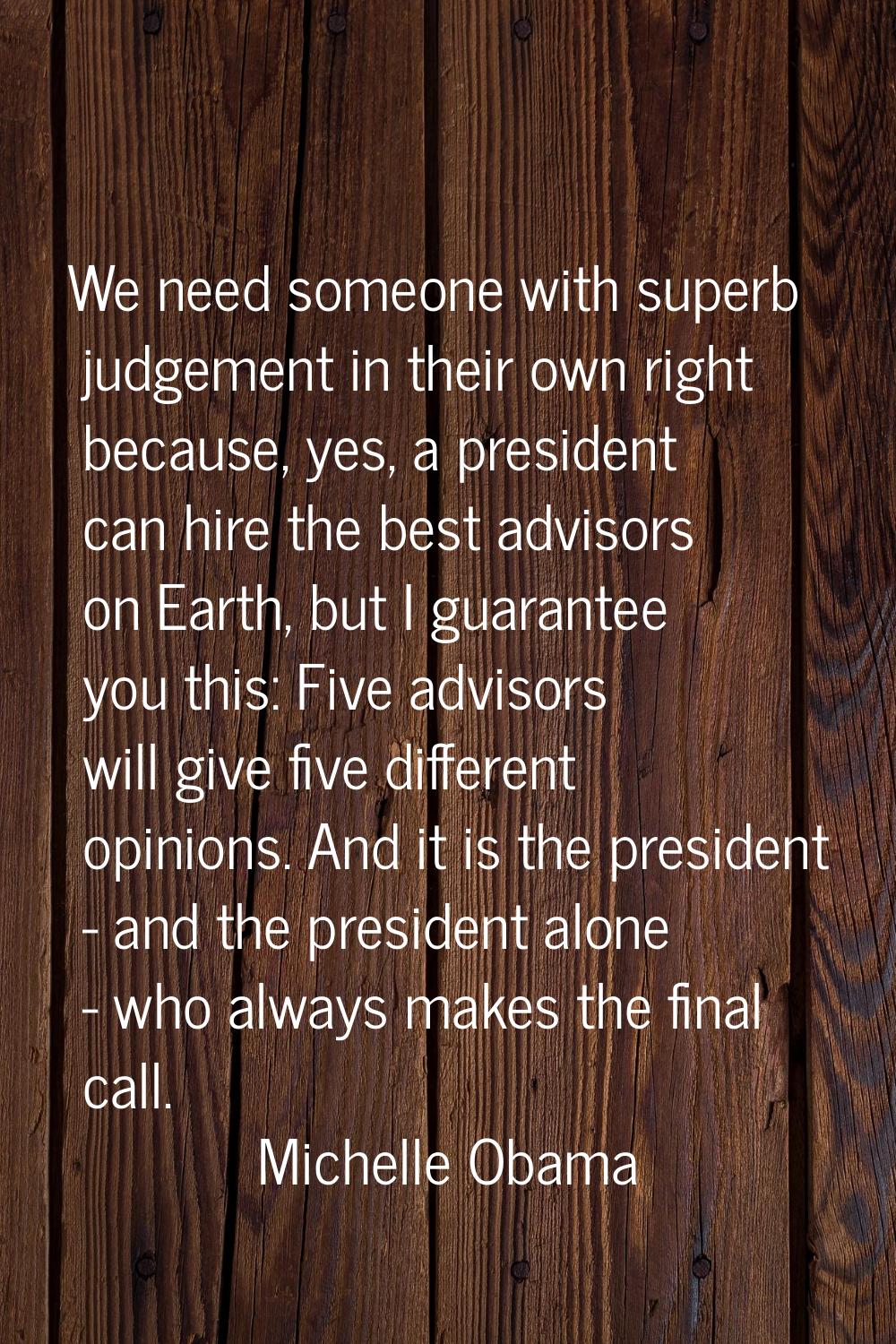 We need someone with superb judgement in their own right because, yes, a president can hire the bes