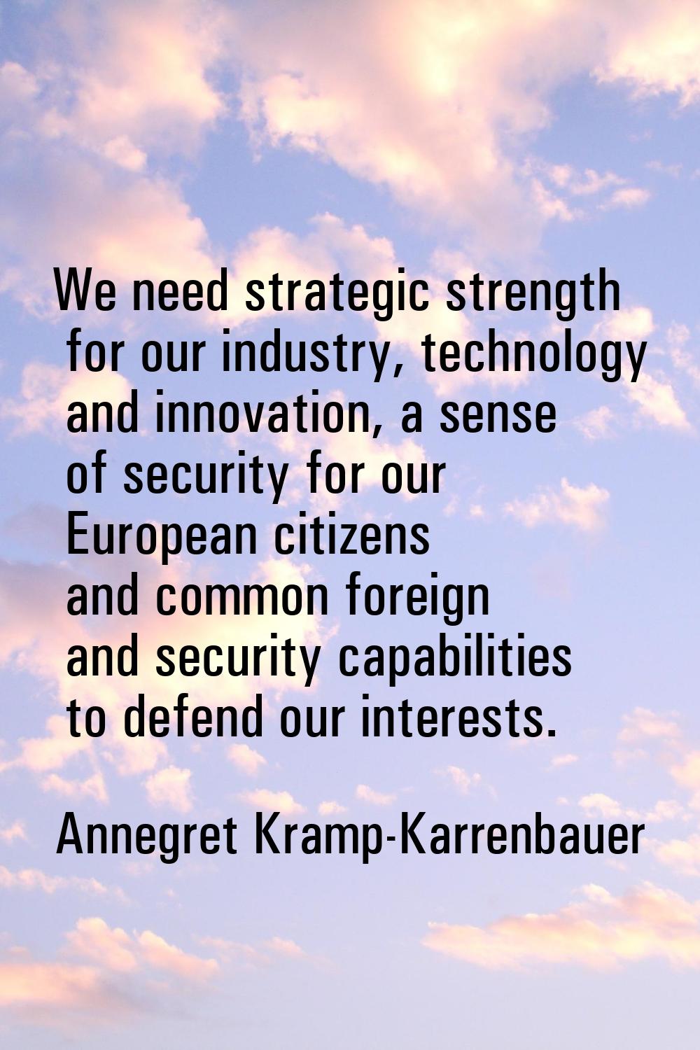 We need strategic strength for our industry, technology and innovation, a sense of security for our