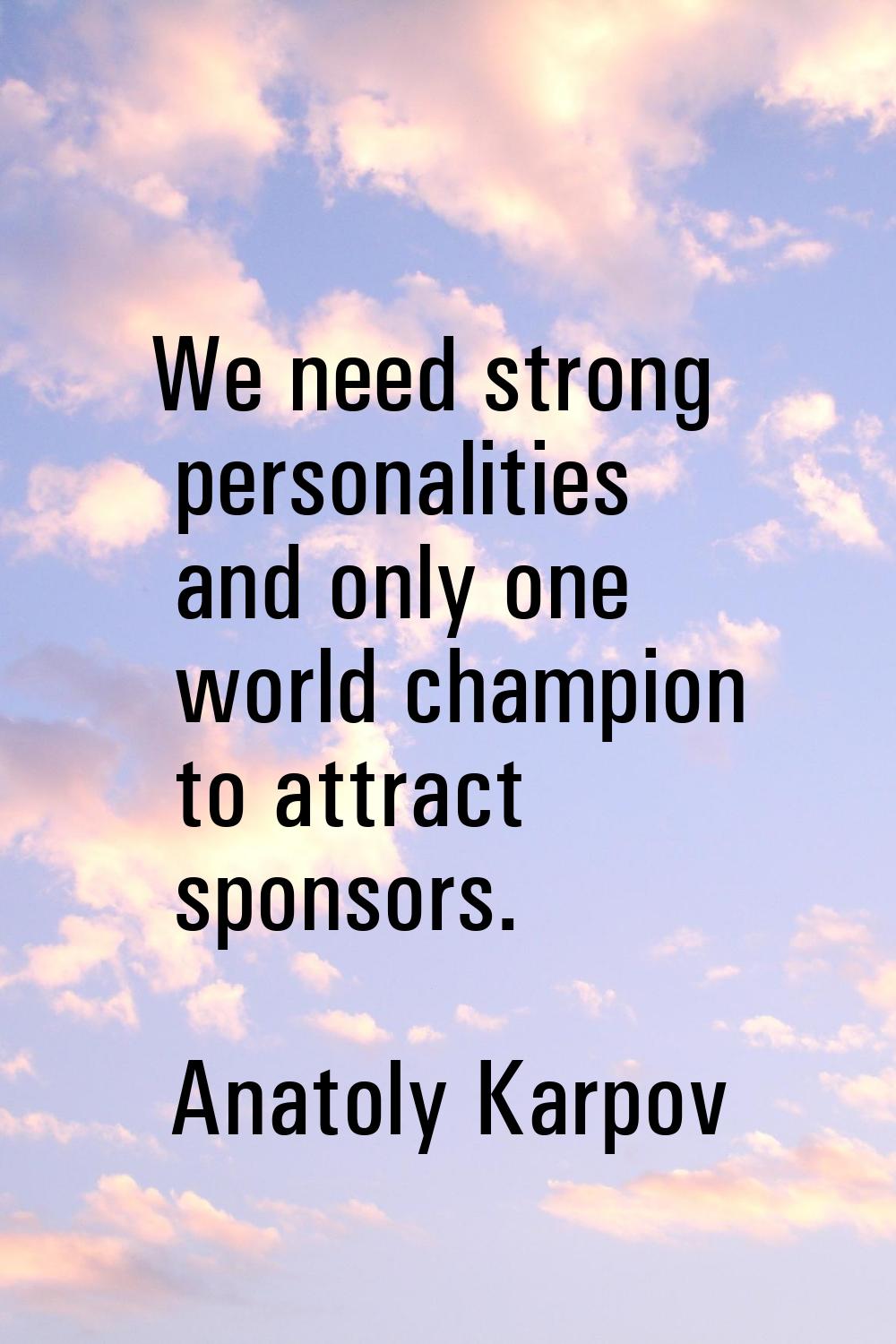 We need strong personalities and only one world champion to attract sponsors.
