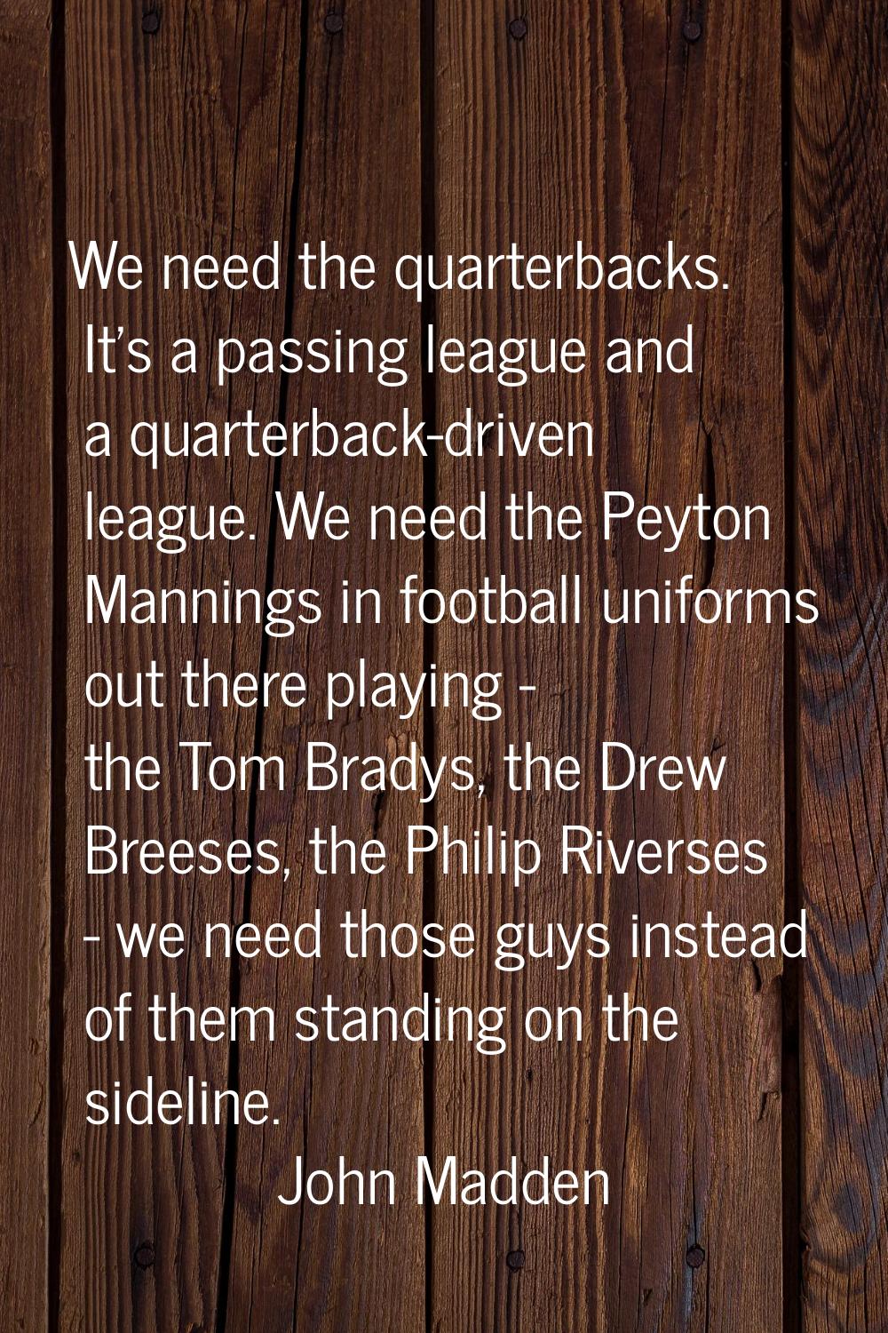 We need the quarterbacks. It's a passing league and a quarterback-driven league. We need the Peyton