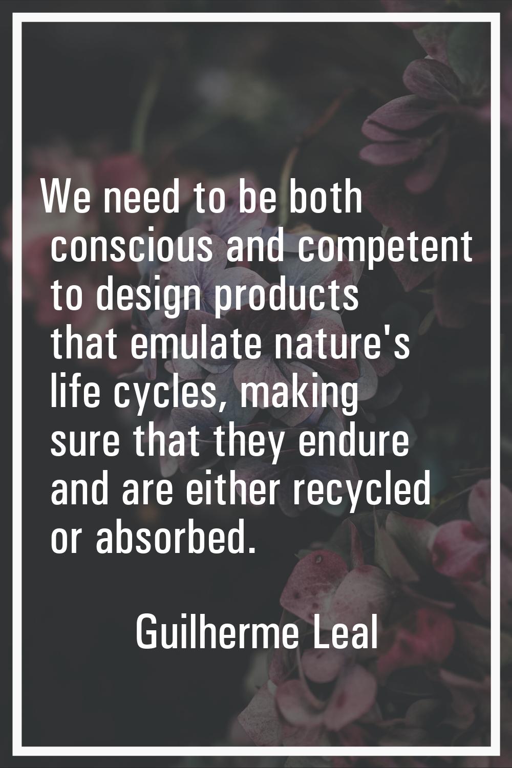 We need to be both conscious and competent to design products that emulate nature's life cycles, ma