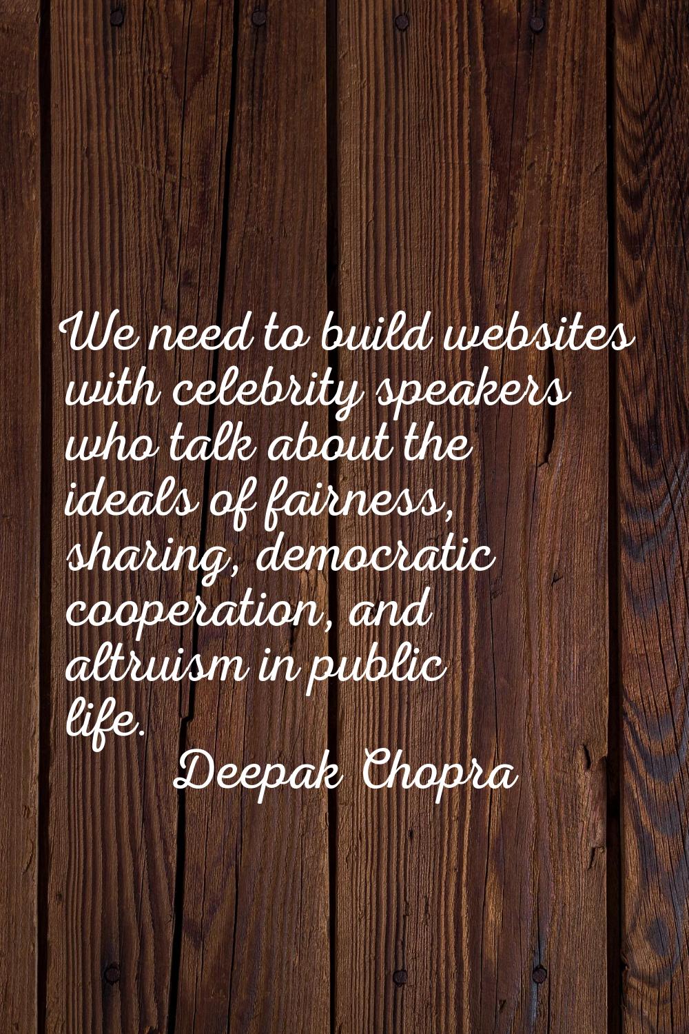 We need to build websites with celebrity speakers who talk about the ideals of fairness, sharing, d