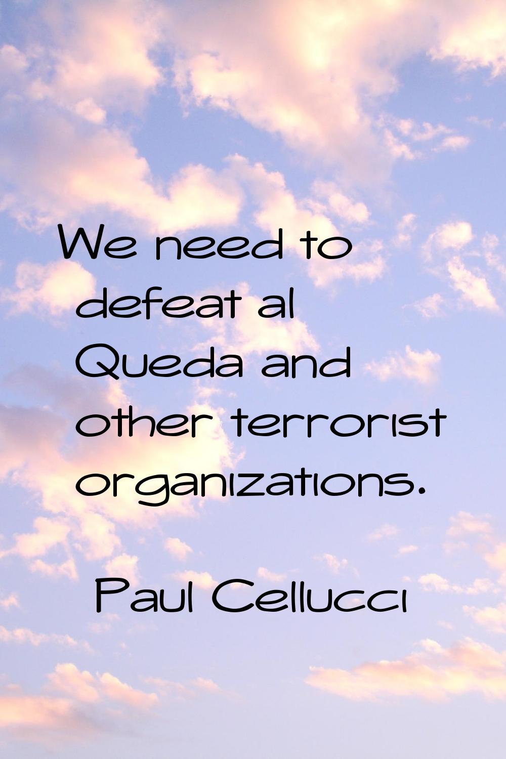 We need to defeat al Queda and other terrorist organizations.
