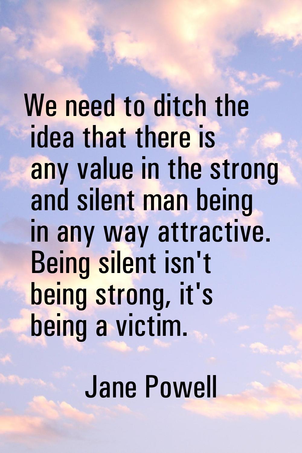 We need to ditch the idea that there is any value in the strong and silent man being in any way att
